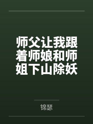 师父让我跟着师娘和师姐下山除妖，结果她们迷上了我的巨根，最后我把她们睡走了全文免费阅读