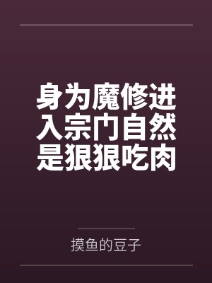 宋乐周平身为魔修进入宗门自然是狠狠吃肉