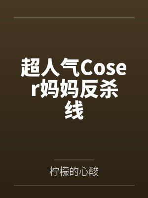 超人气Coser妈妈反杀线by柠檬的心酸 超人气Coser妈妈反杀线by柠檬的心酸