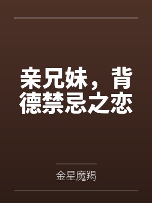 亲兄妹，背德禁忌之恋by金星魔羯结局番外