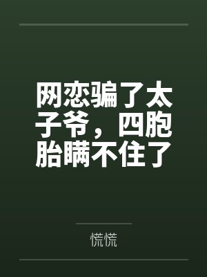 网恋骗了太子爷,四胞胎瞒不住了 网恋骗了太子爷,四胞胎瞒不住了