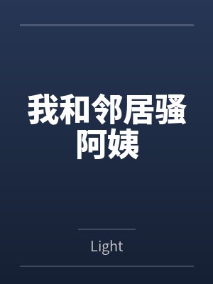 我和邻居骚阿姨byLight
