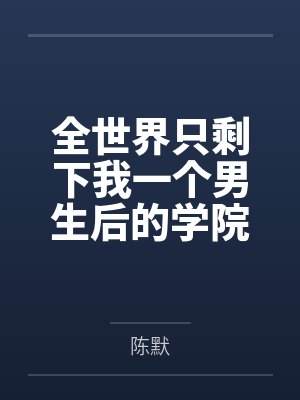 全世界只剩下我一个男生后的学院性福生活笔趣阁无弹窗 全世界只剩下我一个男生后的学院性福生活笔趣阁无弹窗