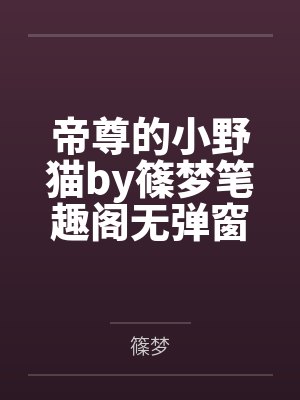 帝尊的小野猫by篠梦笔趣阁无弹窗