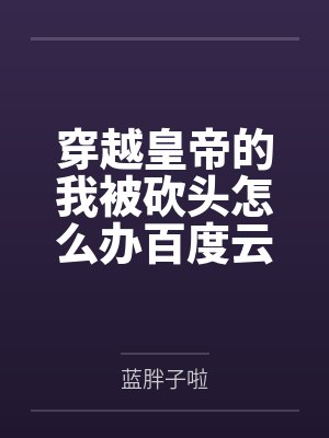 穿越皇帝的我被砍头怎么办百度云笔趣阁