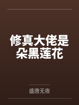 修真大佬是朵黑莲花笔趣阁无弹窗 修真大佬是朵黑莲花笔趣阁无弹窗