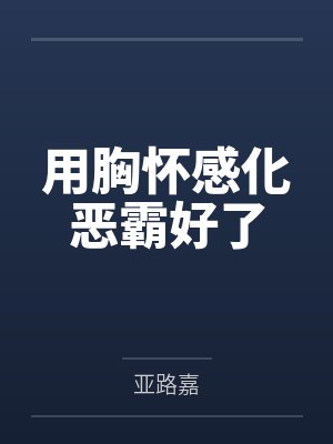 用胸怀感化恶霸好了by简纯 用胸怀感化恶霸好了by简纯
