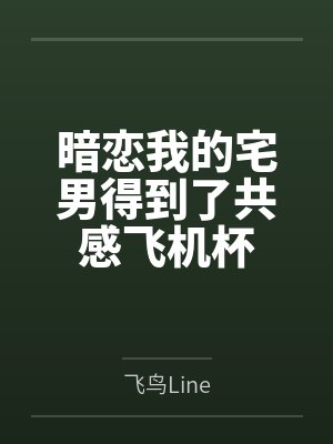 暗恋我的宅男得到了共感飞机杯笔趣阁无弹窗