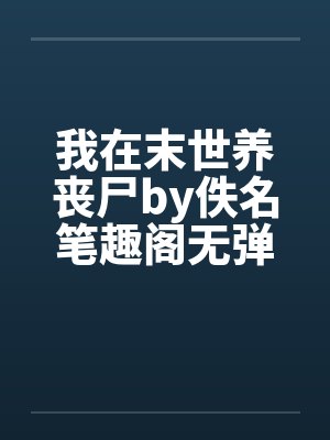 我在末世养丧尸by佚名笔趣阁无弹窗