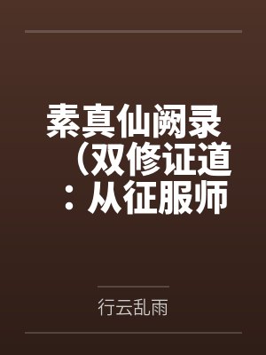 素真仙阙录（双修证道：从征服师娘开始）by行云乱雨未删减版