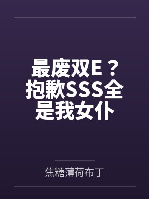 最废双E?抱歉SSS全是我女仆 最废双E?抱歉SSS全是我女仆
