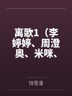 离歌1（李婷婷、周澄奥、米咪、崔雨鑫等主演的同名原著小说）
