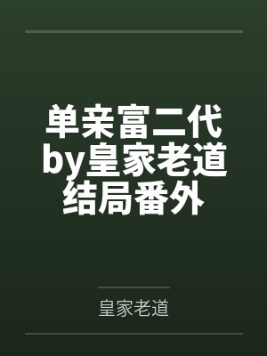 单亲富二代by皇家老道结局番外
