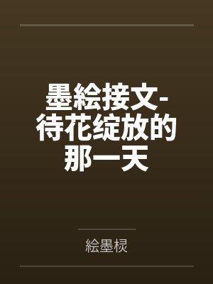 林沅媛李子毅墨絵接文-待花绽放的那一天 林沅媛李子毅墨絵接文-待花绽放的那一天