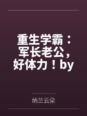 重生学霸：军长老公，好体力！by纳兰云朵