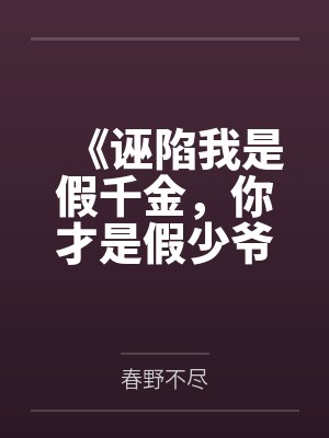 《诬陷我是假千金,你才是假少爷》 《诬陷我是假千金,你才是假少爷》