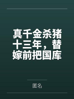 真千金杀猪十三年,替嫁前把国库挥霍一空 真千金杀猪十三年,替嫁前把国库挥霍一空