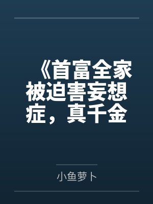 《首富全家被迫害妄想症,真千金的绿茶手段看呆了》 《首富全家被迫害妄想症,真千金的绿茶手段看呆了》