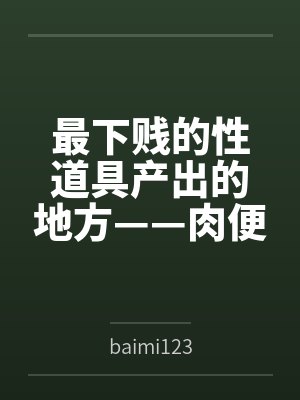 最下贱的性道具产出的地方——肉便器学院 最下贱的性道具产出的地方——肉便器学院