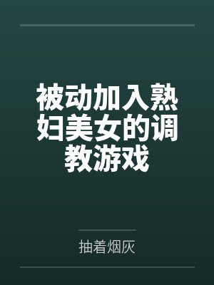 被动加入熟妇美女的调教游戏