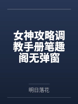 女神攻略调教手册笔趣阁无弹窗