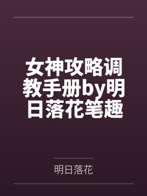 女神攻略调教手册by明日落花笔趣阁无弹窗