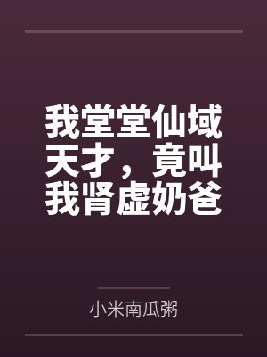 我堂堂仙域天才,竟叫我肾虚奶爸 我堂堂仙域天才,竟叫我肾虚奶爸