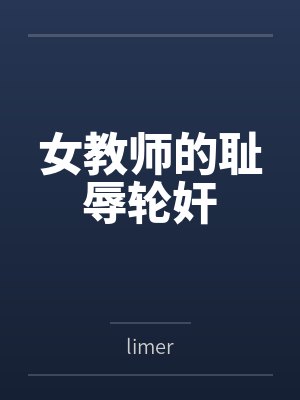 女教师的耻辱轮奸bylimer笔趣阁无弹窗 女教师的耻辱轮奸bylimer笔趣阁无弹窗
