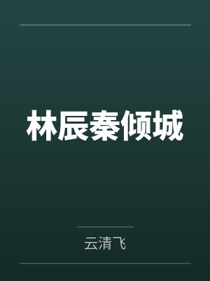 林辰秦倾城by云清飞笔趣阁无弹窗 林辰秦倾城by云清飞笔趣阁无弹窗