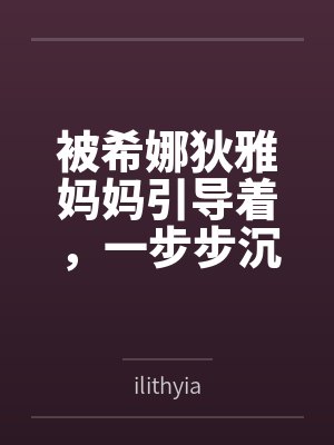 被希娜狄雅妈妈引导着，一步步沉沦的白鹿游云byilithyia