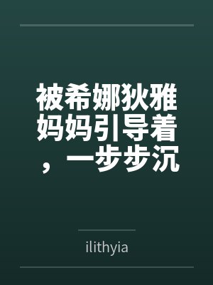 被希娜狄雅妈妈引导着，一步步沉沦的白鹿游云笔趣阁无弹窗