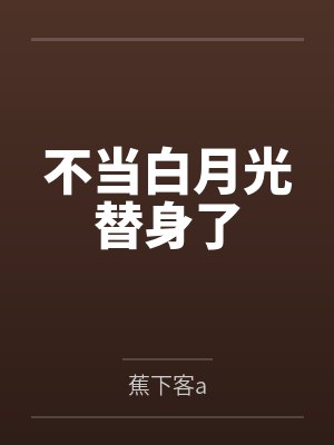 不当白月光替身了 不当白月光替身了