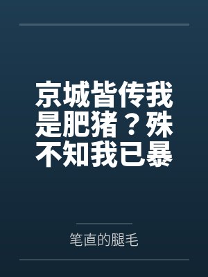 京城皆传我是肥猪?殊不知我已暴瘦八十斤 京城皆传我是肥猪?殊不知我已暴瘦八十斤