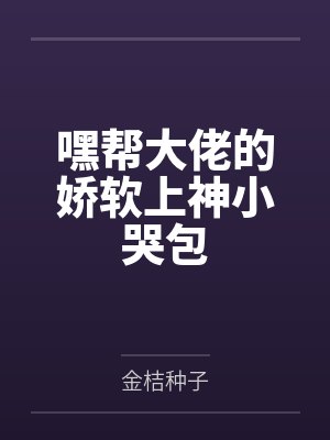 嘿帮大佬的娇软上神小哭包 嘿帮大佬的娇软上神小哭包