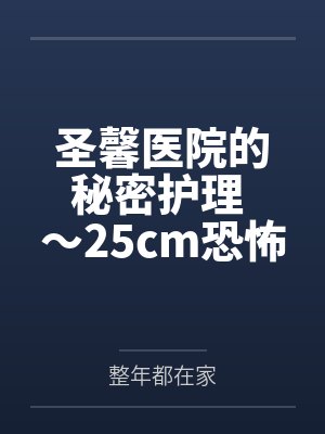 圣馨医院的秘密护理 ～25cm恐怖巨屌在私人医院被彻底榨干～by整年都在家笔趣阁无弹窗