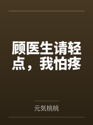 顾医生请轻点，我怕疼