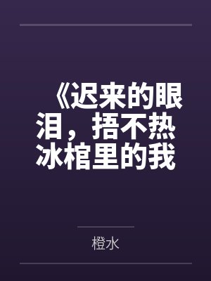 《迟来的眼泪，捂不热冰棺里的我》