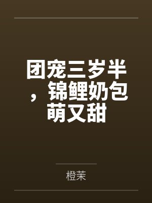 团宠三岁半,锦鲤奶包萌又甜 团宠三岁半,锦鲤奶包萌又甜