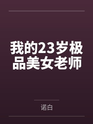我的23岁极品美女老师by诺白 我的23岁极品美女老师by诺白