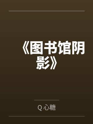 《图书馆阴影》byQ 心糖 《图书馆阴影》byQ 心糖
