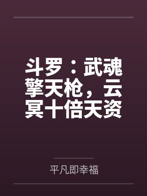 斗罗:武魂擎天枪,云冥十倍天资 斗罗:武魂擎天枪,云冥十倍天资