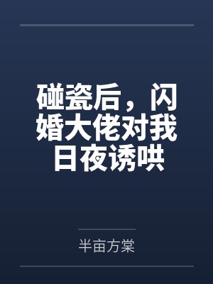 碰瓷后,闪婚大佬对我日夜诱哄 碰瓷后,闪婚大佬对我日夜诱哄