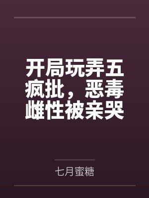 开局玩弄五疯批，恶毒雌性被亲哭