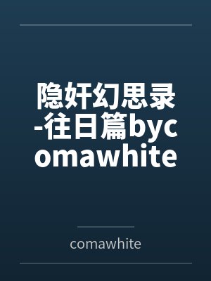 隐奸幻思录-往日篇bycomawhite