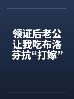 领证后老公让我吃布洛芬抗“打嫁”,我没意见他却哭了 领证后老公让我吃布洛芬抗“打嫁”,我没意见他却哭了