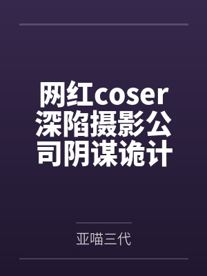 网红coser深陷摄影公司阴谋诡计,不料拍摄美少女战士战败后,假戏真做而沦为by亚喵三代笔趣阁无弹窗 网红coser深陷摄影公司阴谋诡计,不料拍摄美少女战士战败后,假戏真做而沦为by亚喵三代笔趣阁无弹窗