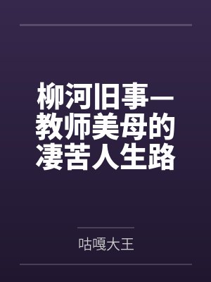 柳河旧事—教师美母的凄苦人生路by延延