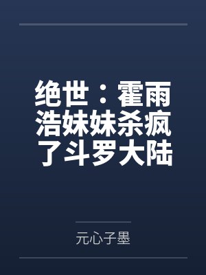 绝世:霍雨浩妹妹杀疯了斗罗大陆 绝世:霍雨浩妹妹杀疯了斗罗大陆