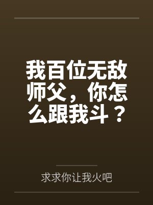 我百位无敌师父,你怎么跟我斗? 我百位无敌师父,你怎么跟我斗?