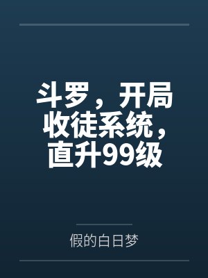 斗罗,开局收徒系统,直升99级 斗罗,开局收徒系统,直升99级